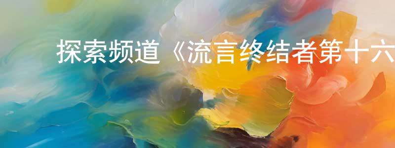 ﻿才仲的网络影视资源,﻿探索频道《流言终结者第十六季》迅雷下载/在线观看/百度云-选秀/综艺-美剧天堂